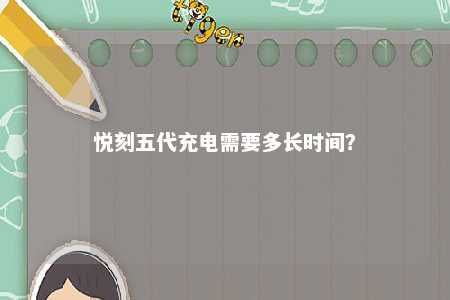 悦刻五代充电需要多长时间？ 